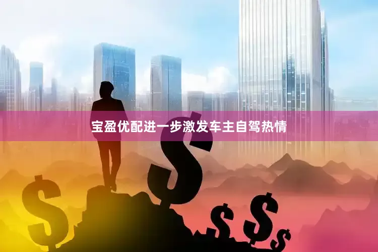 宝盈优配进一步激发车主自驾热情