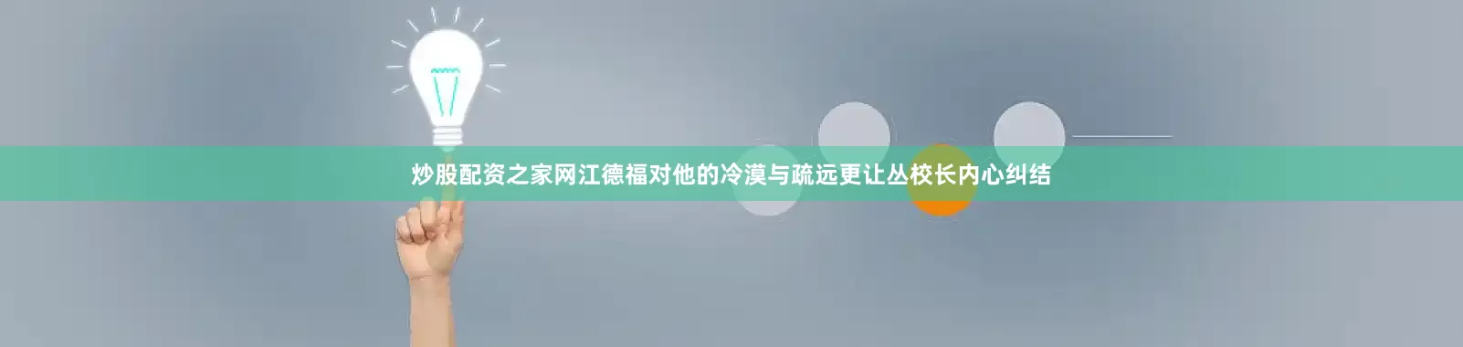 炒股配资之家网江德福对他的冷漠与疏远更让丛校长内心纠结