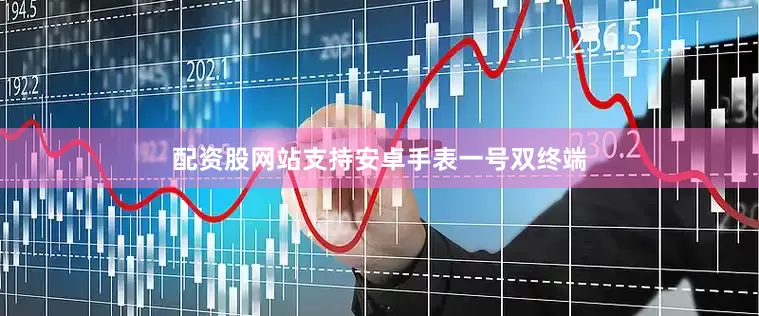配资股网站支持安卓手表一号双终端
