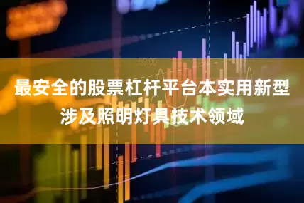 最安全的股票杠杆平台本实用新型涉及照明灯具技术领域