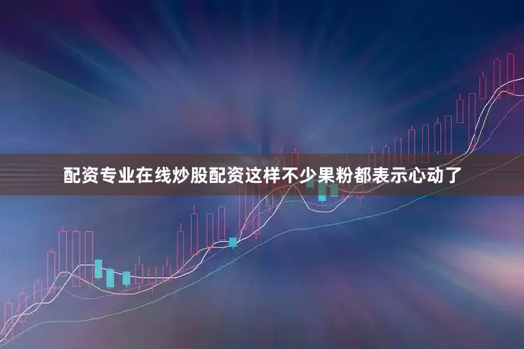 配资专业在线炒股配资这样不少果粉都表示心动了