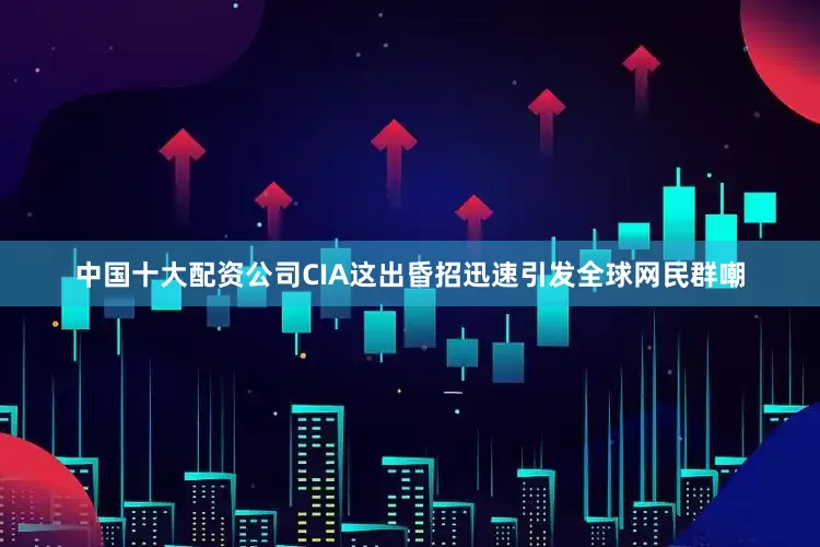中国十大配资公司CIA这出昏招迅速引发全球网民群嘲