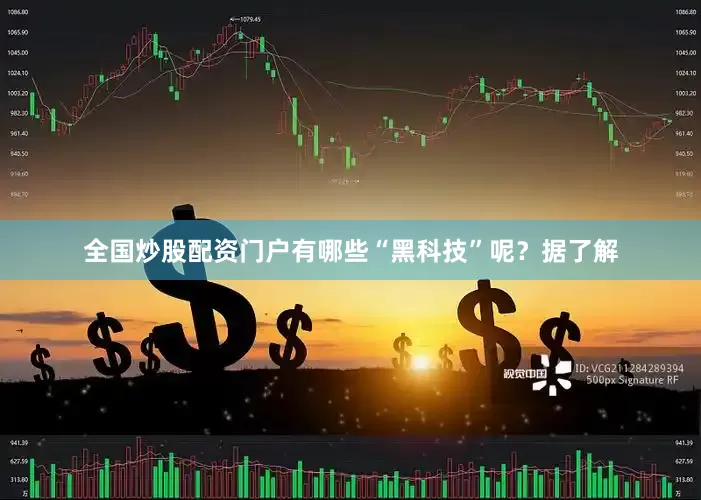 全国炒股配资门户有哪些“黑科技”呢？据了解