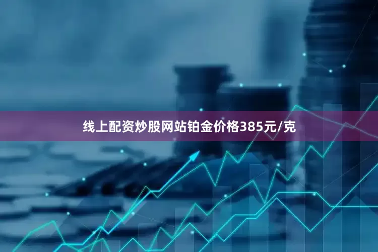线上配资炒股网站铂金价格385元/克