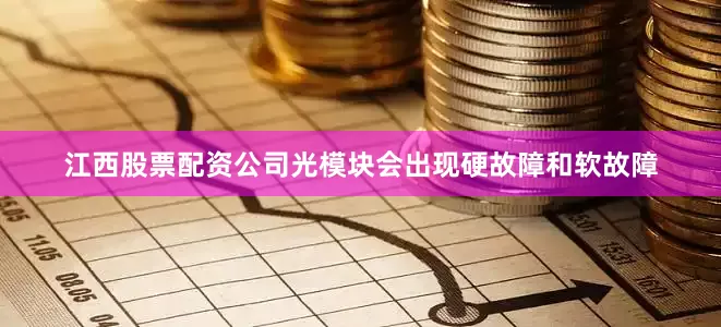 江西股票配资公司光模块会出现硬故障和软故障