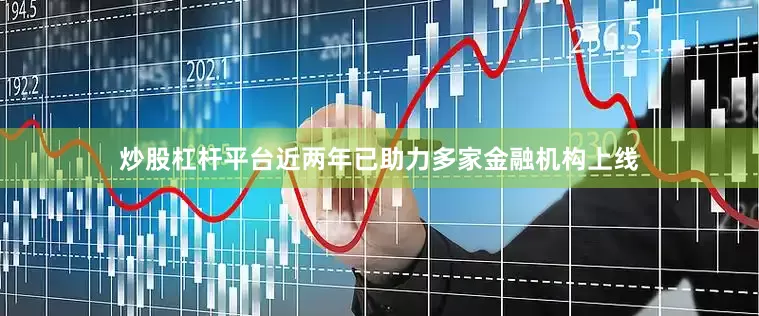 炒股杠杆平台近两年已助力多家金融机构上线