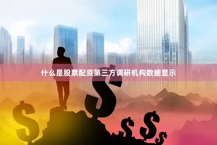 什么是股票配资第三方调研机构数据显示