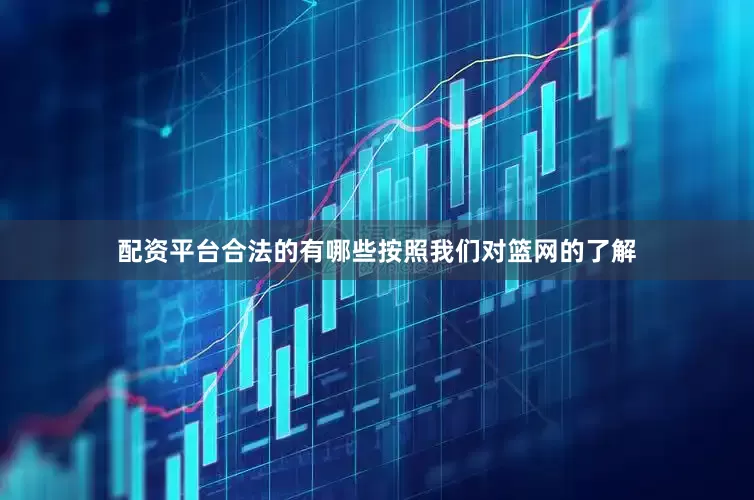 配资平台合法的有哪些按照我们对篮网的了解