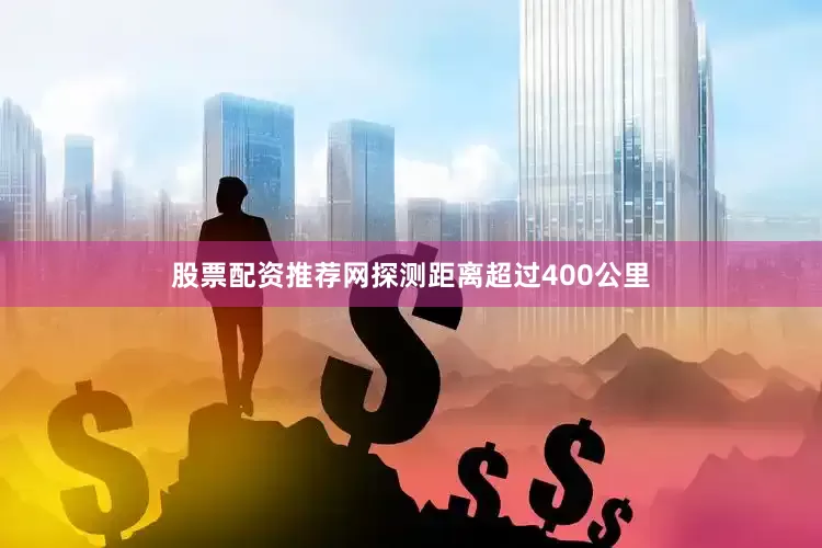 股票配资推荐网探测距离超过400公里
