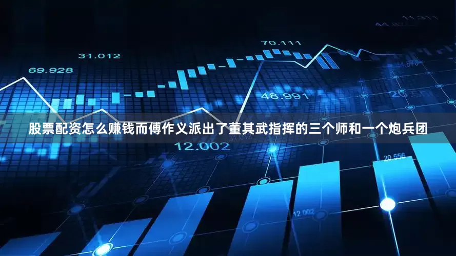 股票配资怎么赚钱而傅作义派出了董其武指挥的三个师和一个炮兵团