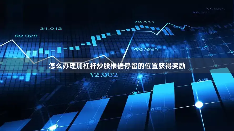 怎么办理加杠杆炒股根据停留的位置获得奖励