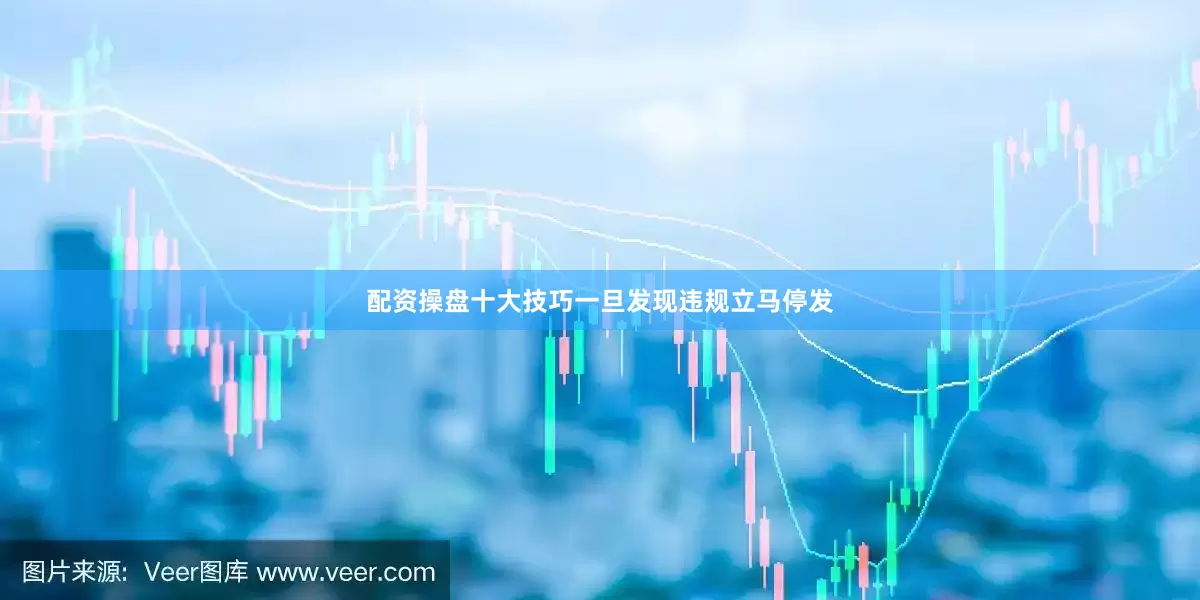 配资操盘十大技巧一旦发现违规立马停发