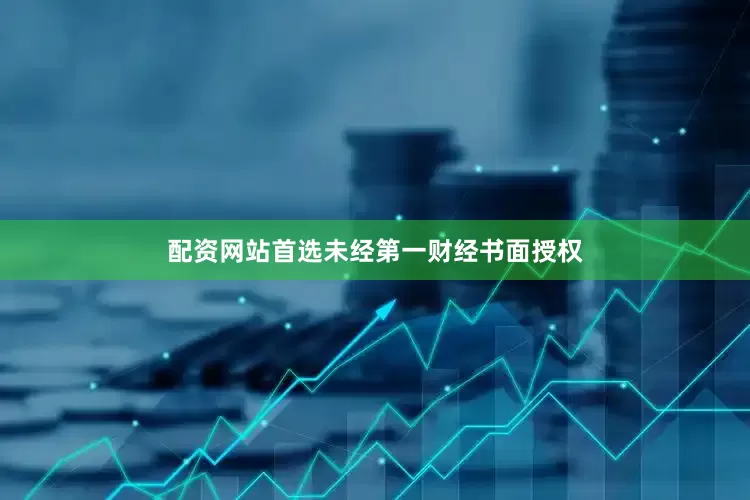 配资网站首选未经第一财经书面授权