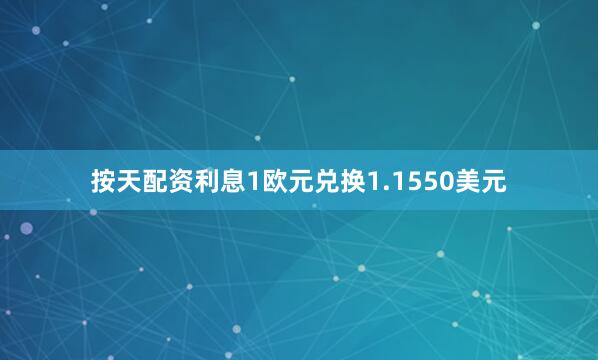 按天配资利息1欧元兑换1.1550美元