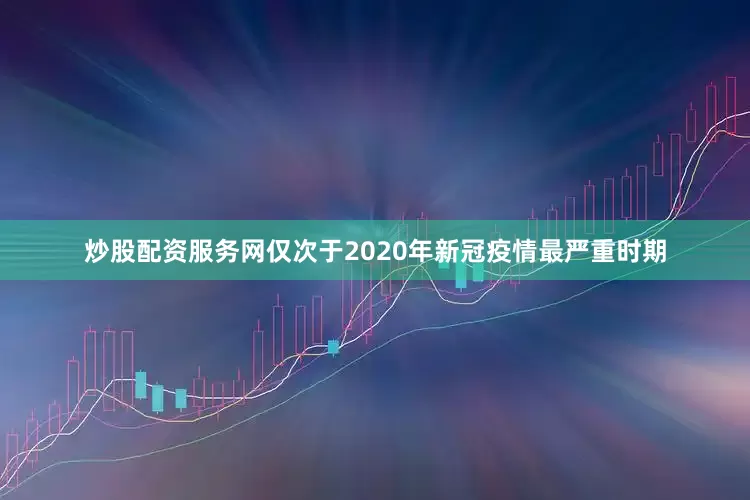 炒股配资服务网仅次于2020年新冠疫情最严重时期