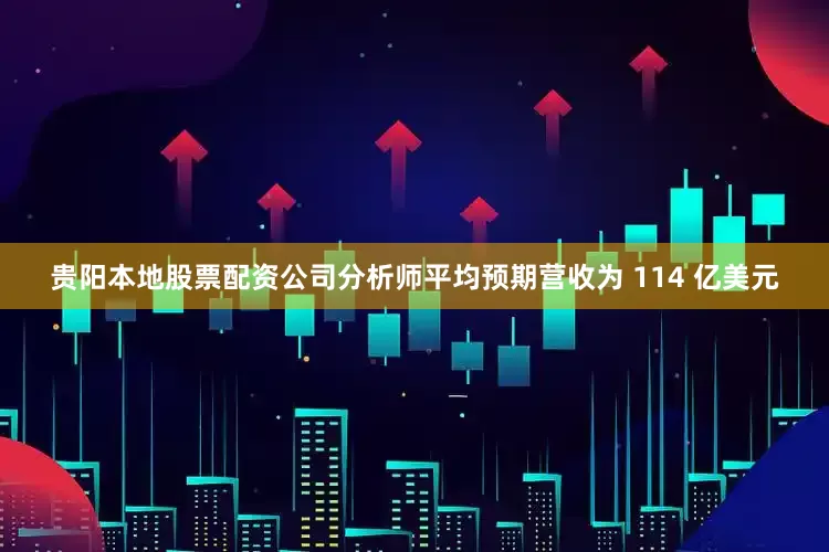 贵阳本地股票配资公司分析师平均预期营收为 114 亿美元