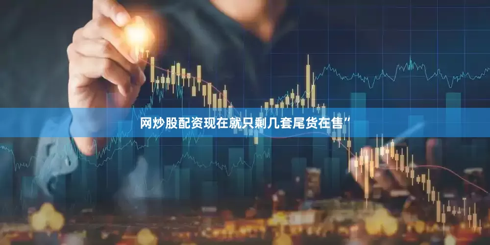 网炒股配资现在就只剩几套尾货在售”