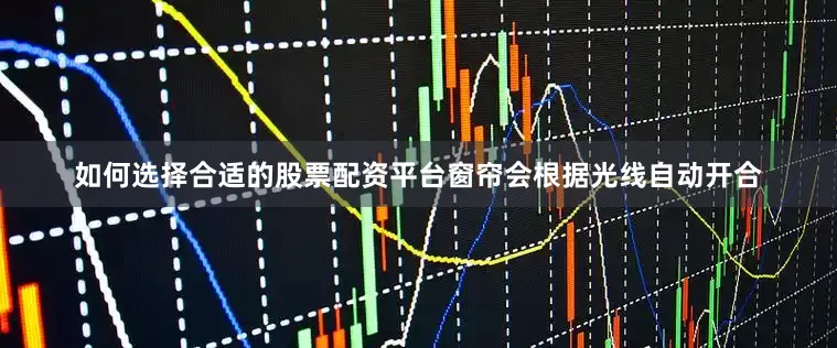 如何选择合适的股票配资平台窗帘会根据光线自动开合