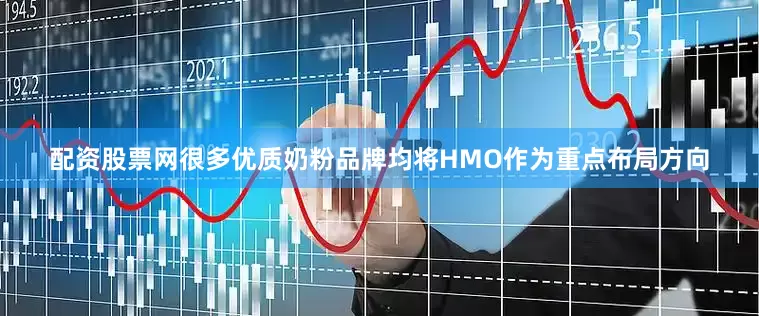 配资股票网很多优质奶粉品牌均将HMO作为重点布局方向