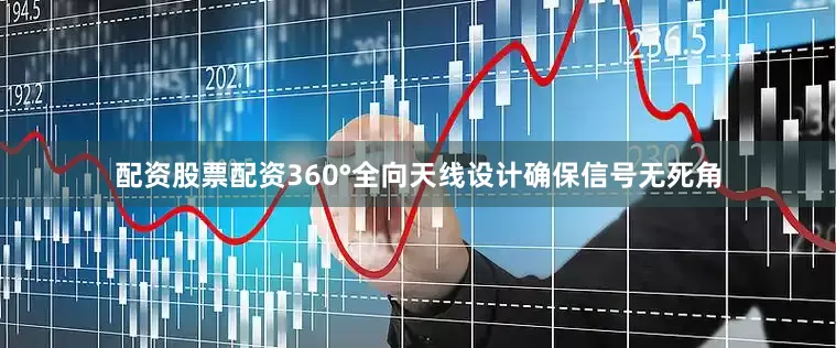 配资股票配资360°全向天线设计确保信号无死角