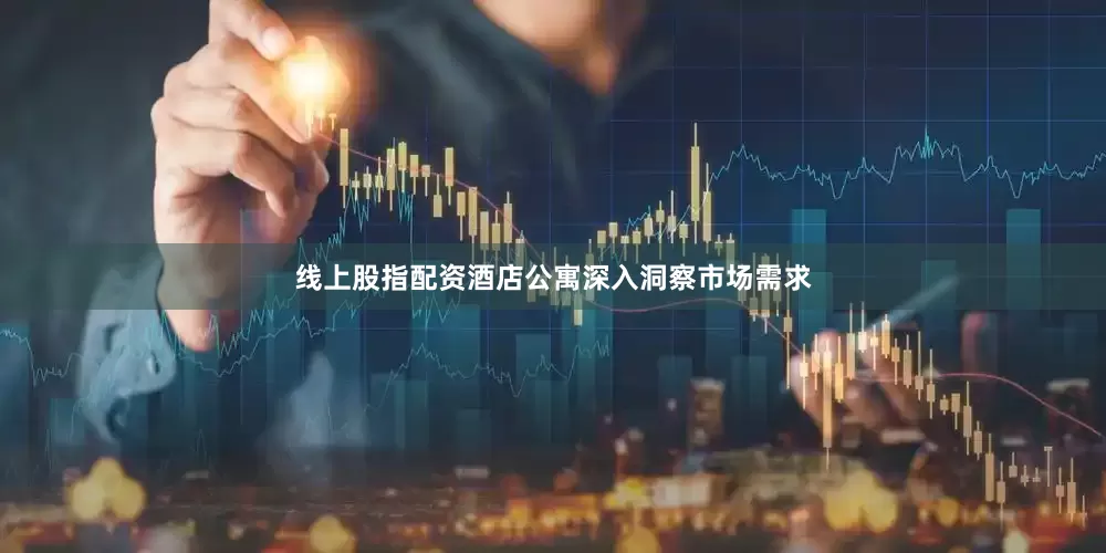 线上股指配资　　酒店公寓深入洞察市场需求