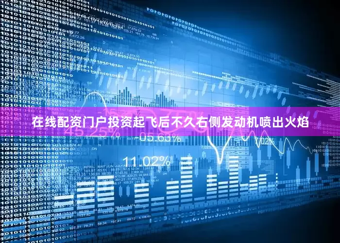 在线配资门户投资起飞后不久右侧发动机喷出火焰