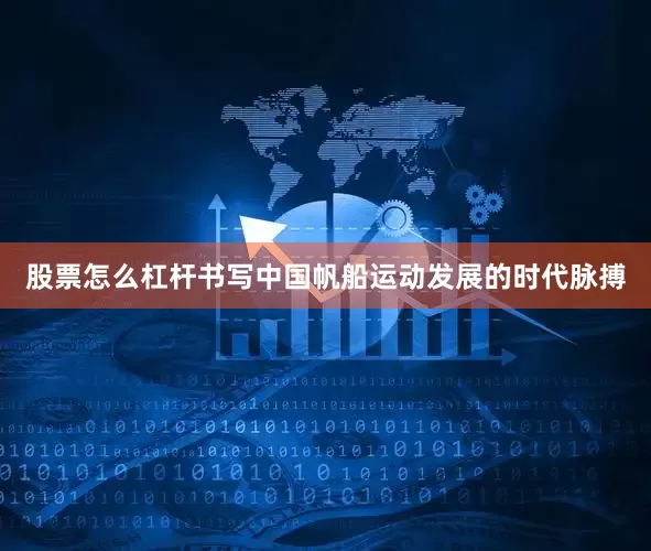 股票怎么杠杆书写中国帆船运动发展的时代脉搏