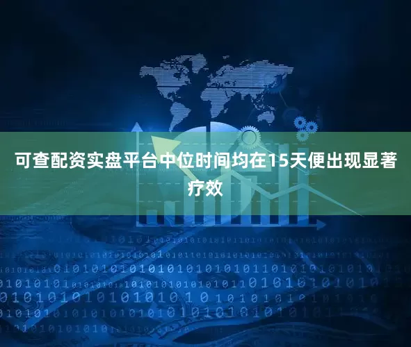 可查配资实盘平台中位时间均在15天便出现显著疗效