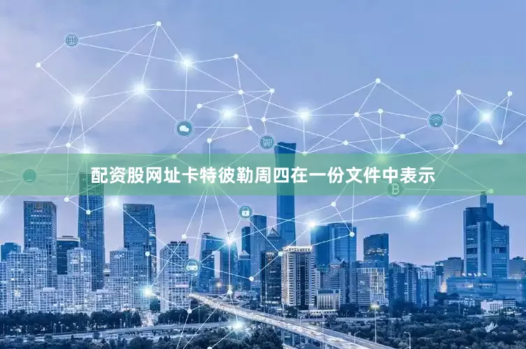 配资股网址　　卡特彼勒周四在一份文件中表示
