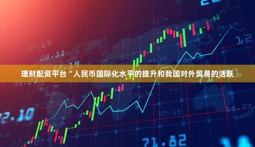 理财配资平台　　“人民币国际化水平的提升和我国对外贸易的活跃