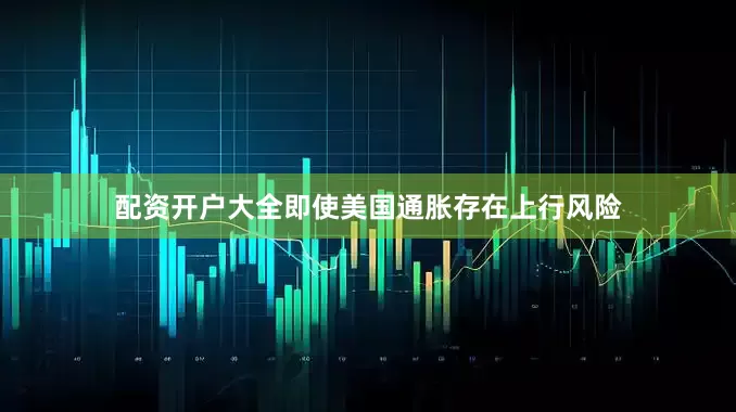配资开户大全即使美国通胀存在上行风险