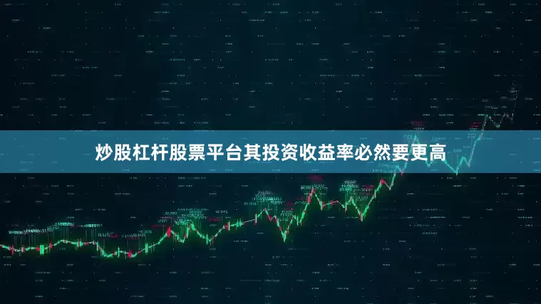 炒股杠杆股票平台其投资收益率必然要更高