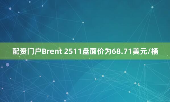 配资门户Brent 2511盘面价为68.71美元/桶