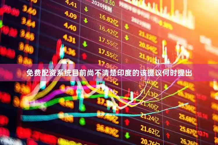 免费配资系统目前尚不清楚印度的该提议何时提出