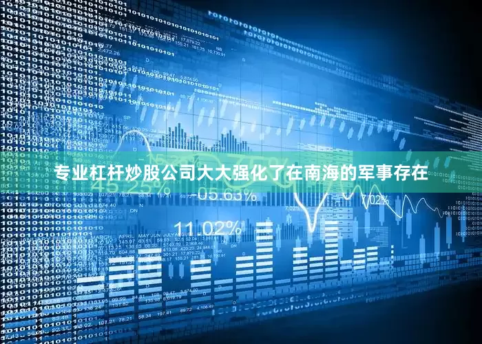 专业杠杆炒股公司大大强化了在南海的军事存在