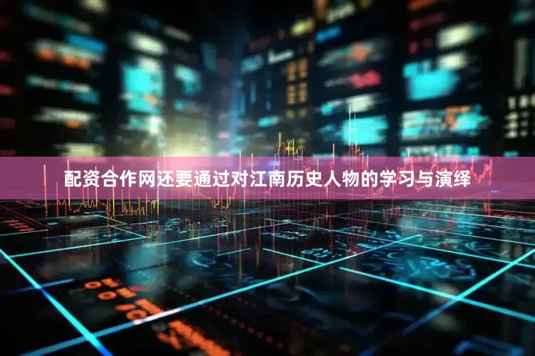 配资合作网还要通过对江南历史人物的学习与演绎