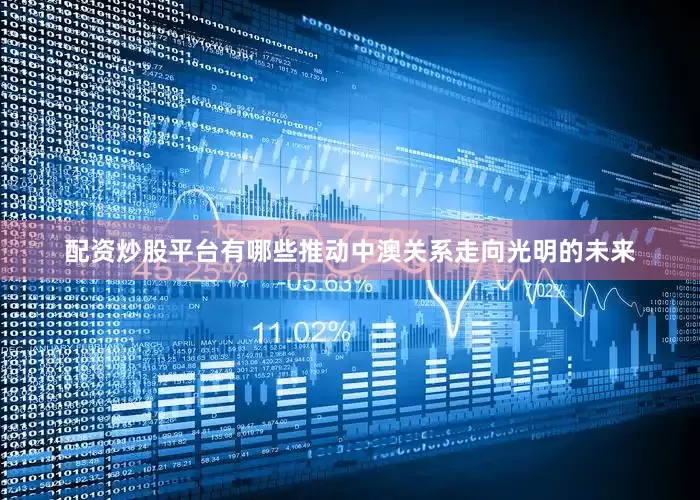 配资炒股平台有哪些推动中澳关系走向光明的未来