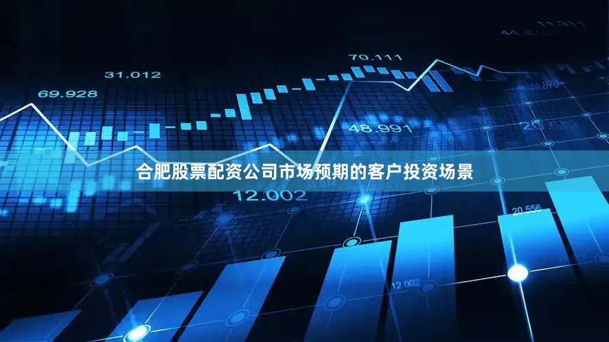 合肥股票配资公司市场预期的客户投资场景