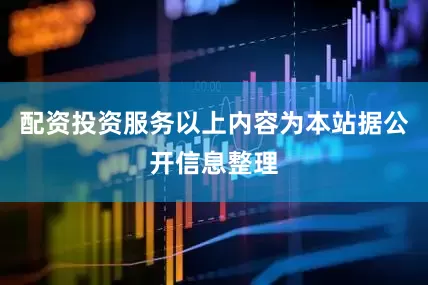 配资投资服务以上内容为本站据公开信息整理