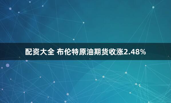 配资大全 布伦特原油期货收涨2.48%