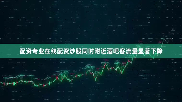配资专业在线配资炒股同时附近酒吧客流量显著下降