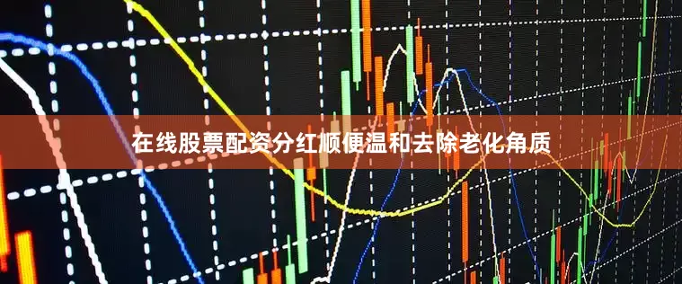 在线股票配资分红顺便温和去除老化角质