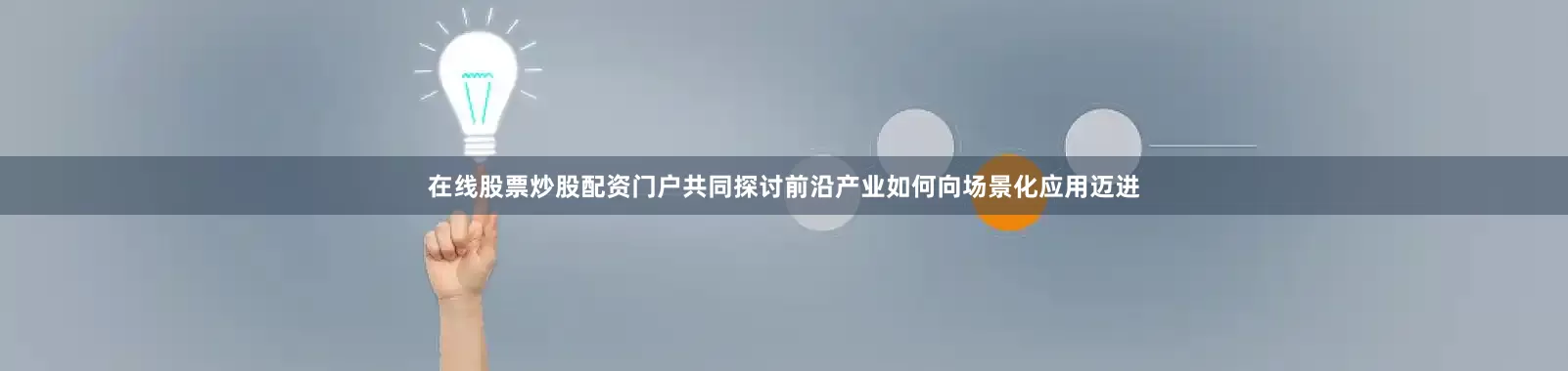 在线股票炒股配资门户共同探讨前沿产业如何向场景化应用迈进