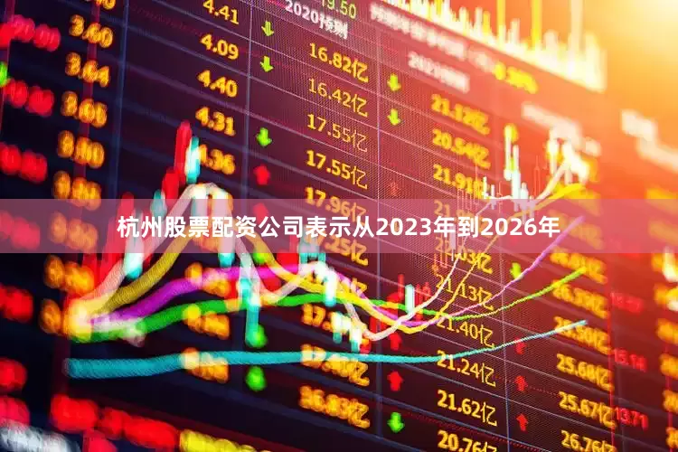杭州股票配资公司表示从2023年到2026年