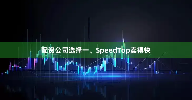 配资公司选择一、SpeedTop卖得快