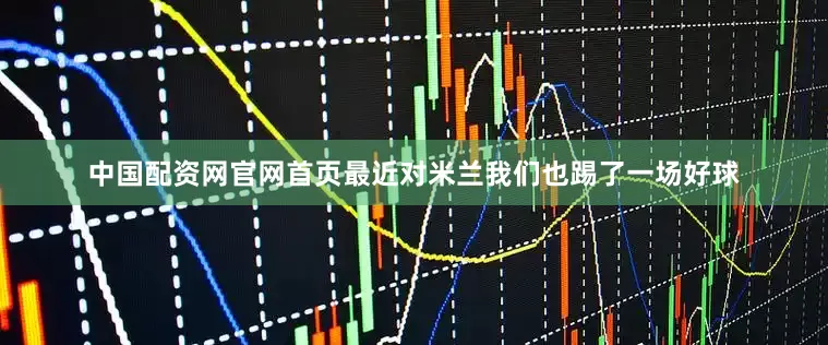 中国配资网官网首页最近对米兰我们也踢了一场好球