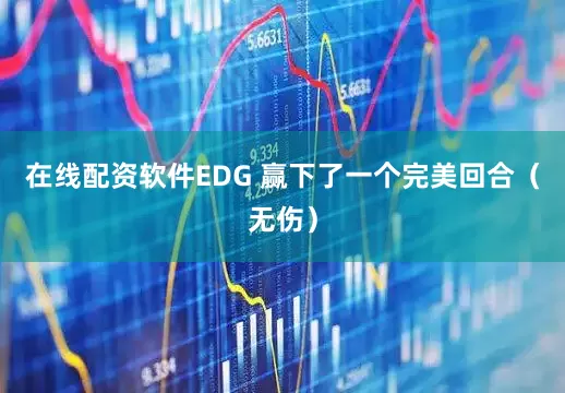在线配资软件EDG 赢下了一个完美回合(无伤)